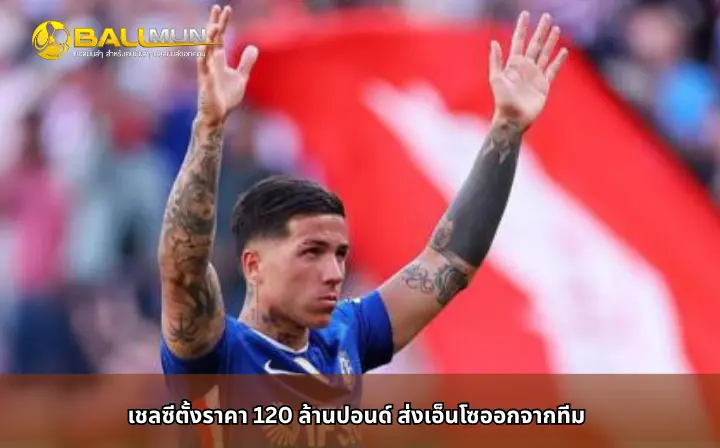 ดูบอลสด เชลซีตั้งราคา 120 ล้านปอนด์ ส่งเอ็นโซออกจากทีม